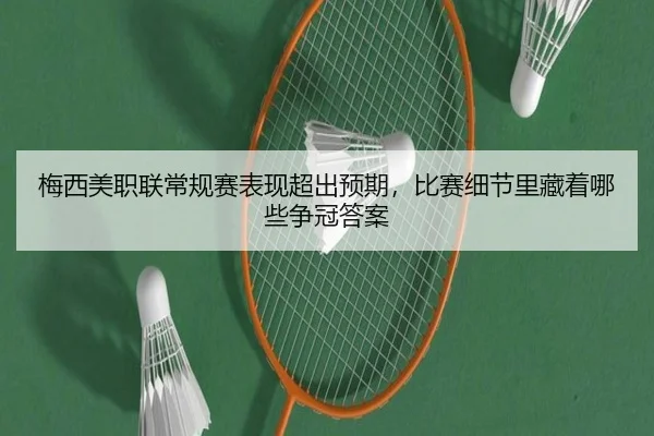 梅西美职联常规赛表现超出预期，比赛细节里藏着哪些争冠答案